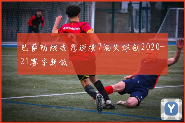 巴萨防线告急连续7场失球创2020-21赛季新低