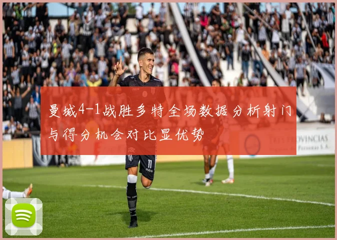 曼城4-1战胜多特全场数据分析射门与得分机会对比显优势