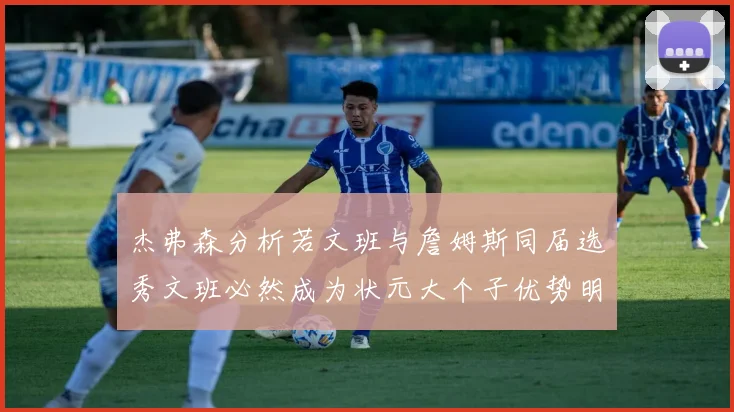 杰弗森分析若文班与詹姆斯同届选秀文班必然成为状元大个子优势明显