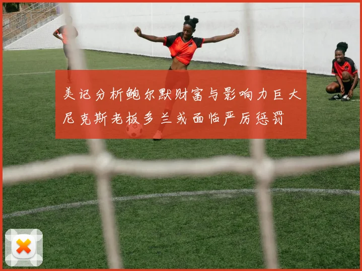 美记分析鲍尔默财富与影响力巨大尼克斯老板多兰或面临严厉惩罚