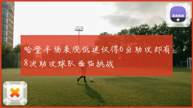 哈登半场表现低迷仅得6分助攻却有8次助攻球队面临挑战