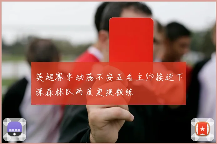 英超赛季动荡不安五名主帅接连下课森林队两度更换教练