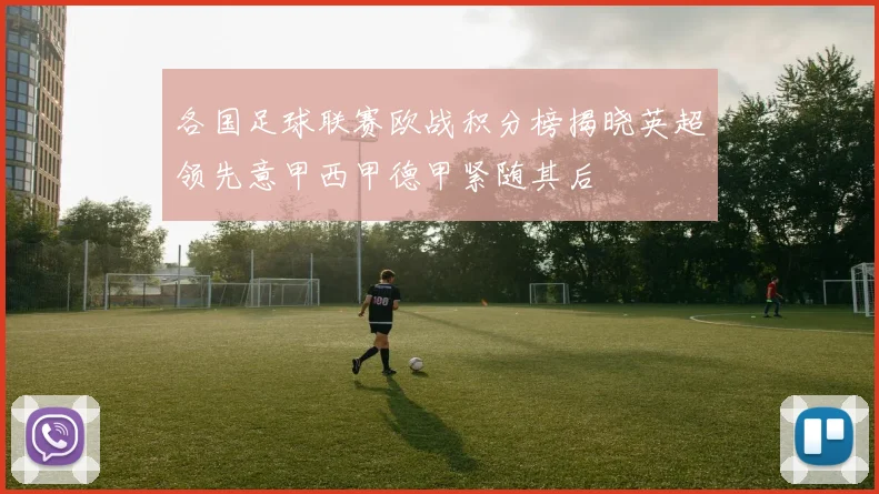 各国足球联赛欧战积分榜揭晓英超领先意甲西甲德甲紧随其后
