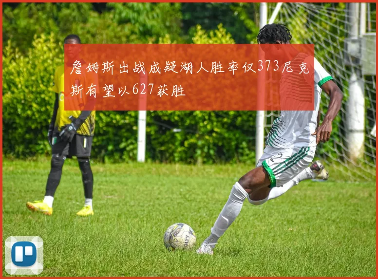 詹姆斯出战成疑湖人胜率仅373尼克斯有望以627获胜