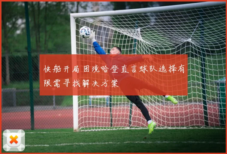 快船开局困境哈登直言球队选择有限需寻找解决方案