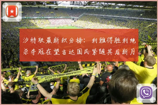 沙特联最新积分榜：利雅得胜利绝杀夺冠在望吉达国民紧随其后新月争夺激烈