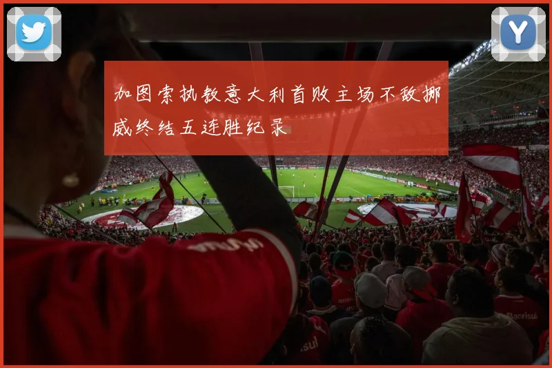 加图索执教意大利首败主场不敌挪威终结五连胜纪录
