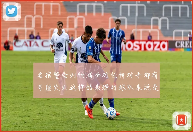 名宿警告利物浦面对任何对手都有可能失利这样的表现对球队来说是绝对不可接受的