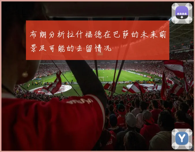 布朗分析拉什福德在巴萨的未来前景及可能的去留情况