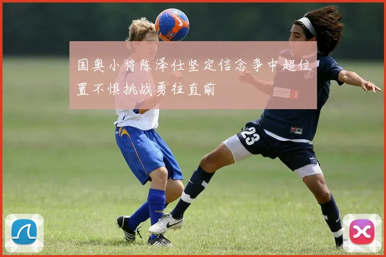 国奥小将陈泽仕坚定信念争中超位置不惧挑战勇往直前