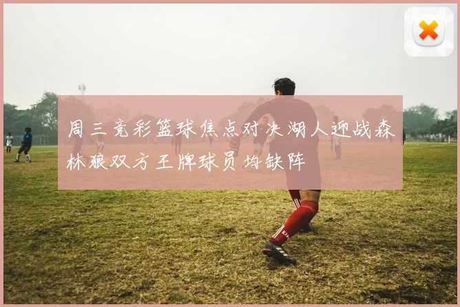 周三竞彩篮球焦点对决湖人迎战森林狼双方王牌球员均缺阵