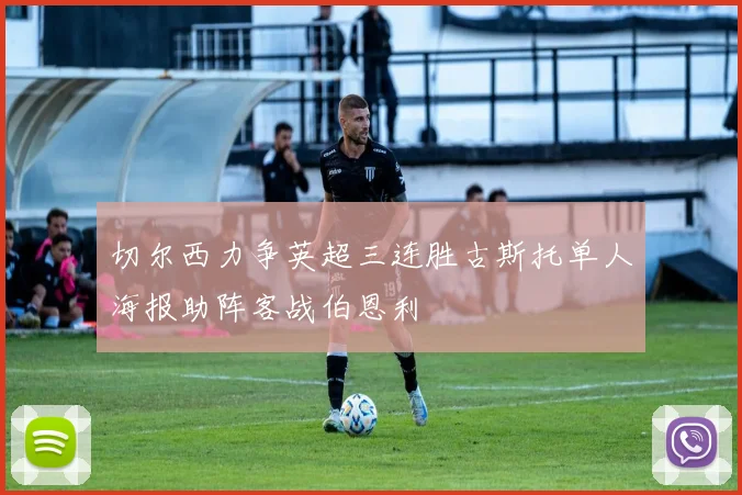 切尔西力争英超三连胜古斯托单人海报助阵客战伯恩利