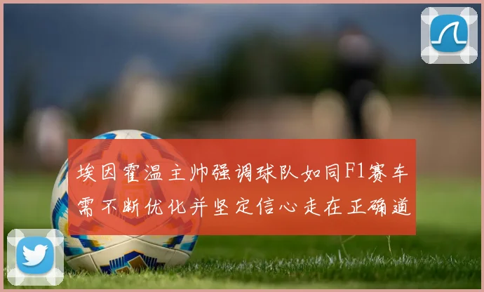 埃因霍温主帅强调球队如同F1赛车需不断优化并坚定信心走在正确道路上