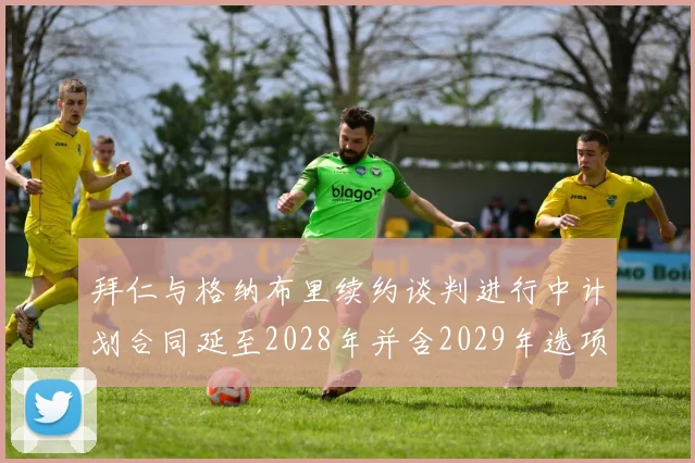 拜仁与格纳布里续约谈判进行中计划合同延至2028年并含2029年选项