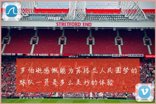 罗伯逊感慨能为苏格兰人民圆梦的球队一员是多么美妙的体验