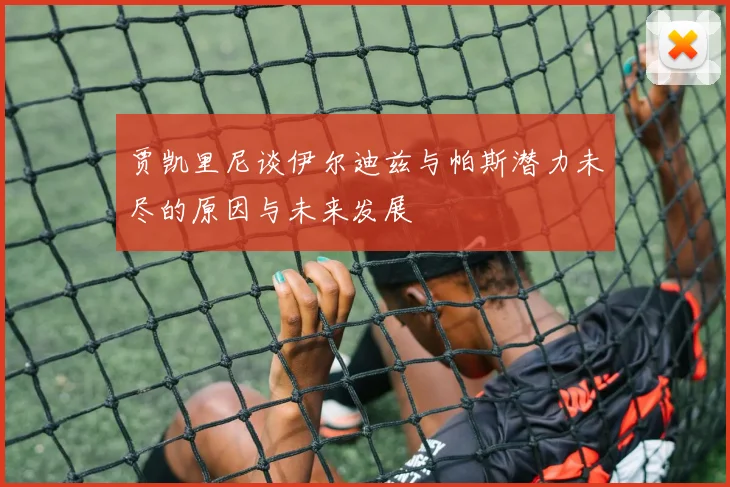贾凯里尼谈伊尔迪兹与帕斯潜力未尽的原因与未来发展