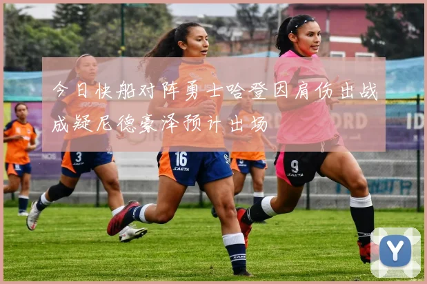 今日快船对阵勇士哈登因肩伤出战成疑尼德豪泽预计出场